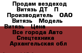 Продам вездеход Витязь ДТ-10П › Производитель ­ ОАО Витязь › Модель ­ Витязь › Цена ­ 4 750 000 - Все города Авто » Спецтехника   . Архангельская обл.